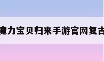 魔力宝贝归来手游官网复古-魔力宝贝归来手游官网复古版本